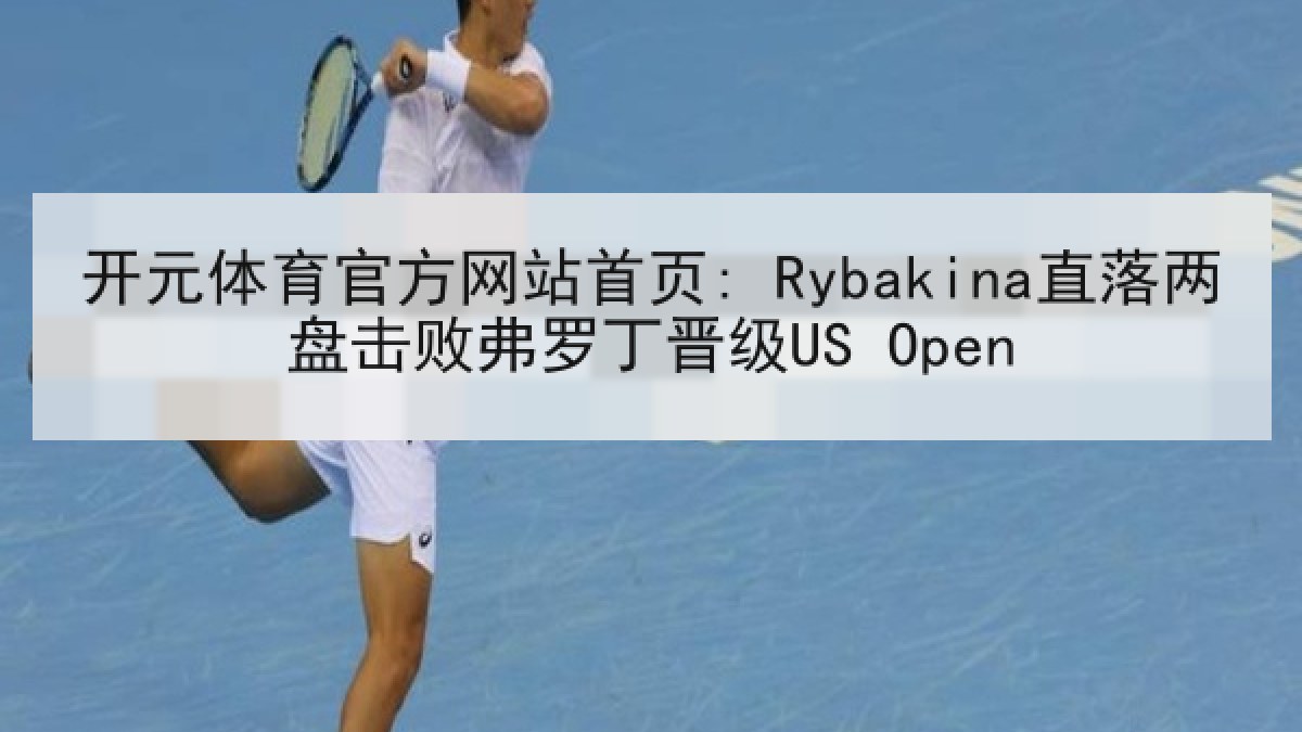 开元体育官方网站首页: Rybakina直落两盘击败弗罗丁晋级US Open