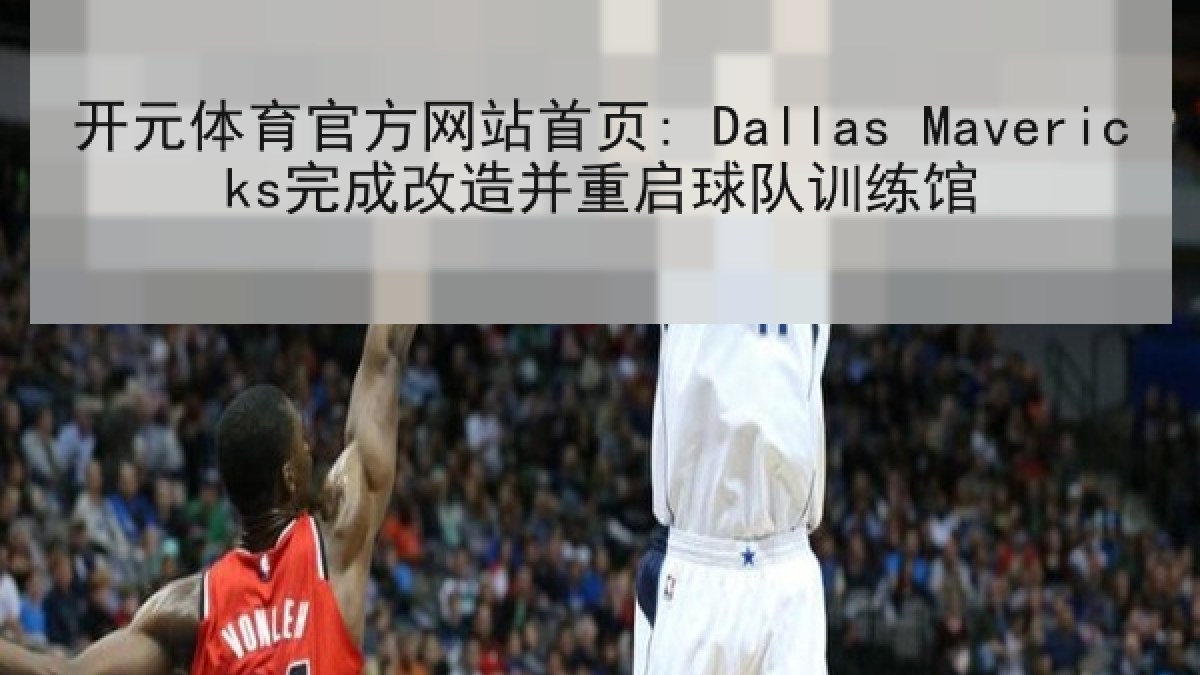 开元体育官方网站首页: Dallas Mavericks完成改造并重启球队训练馆 开元体育官方网站首页: Dallas Mavericks完成改造并重启球队训练馆