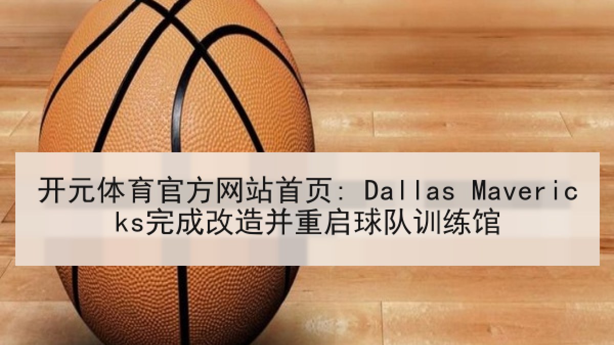 开元体育官方网站首页: Dallas Mavericks完成改造并重启球队训练馆 开元体育官方网站首页: Dallas Mavericks完成改造并重启球队训练馆