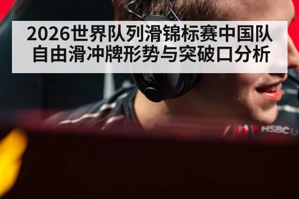 2026世界队列滑锦标赛中国队自由滑冲牌形势与突破口分析